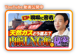 Youtube動画公開中 現場に密着 天然ガスどう選ぶ？内航LNG船の秘密
