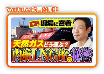 Youtube動画公開中 現場に密着 天然ガスどう選ぶ？内航LNG船の秘密